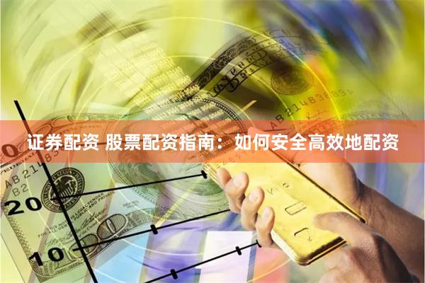 证券配资 股票配资指南：如何安全高效地配资
