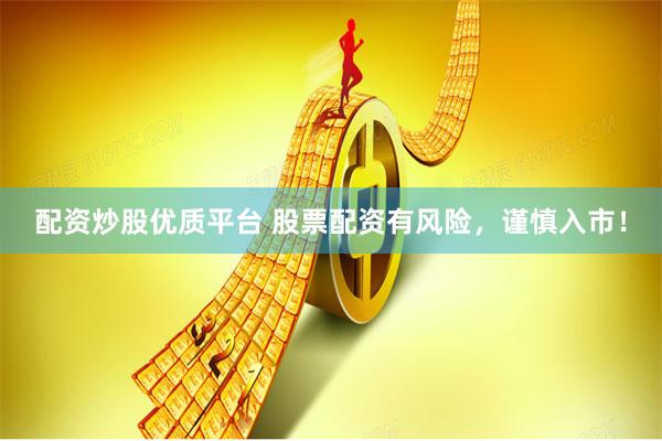 配资炒股优质平台 股票配资有风险，谨慎入市！