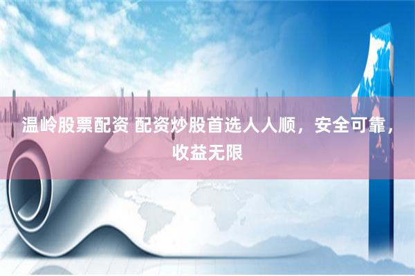 温岭股票配资 配资炒股首选人人顺，安全可靠，收益无限