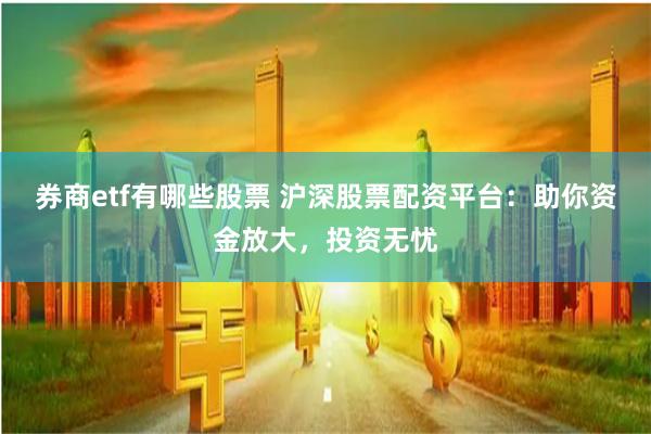 券商etf有哪些股票 沪深股票配资平台：助你资金放大，投资无忧