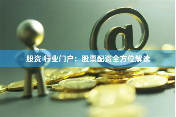 股资 行业门户：股票配资全方位解读