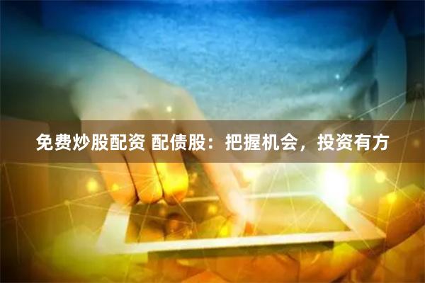 免费炒股配资 配债股：把握机会，投资有方