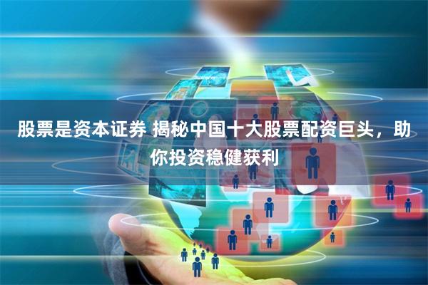 股票是资本证券 揭秘中国十大股票配资巨头,助你投资稳健获利
