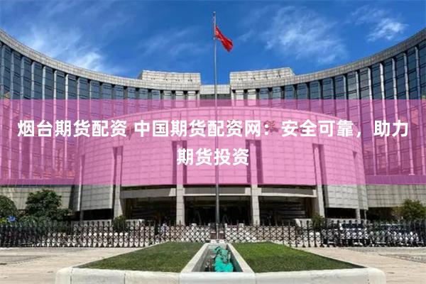 烟台期货配资 中国期货配资网:安全可靠,助力期货投资