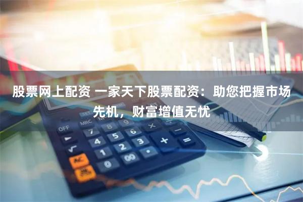 股票网上配资 一家天下股票配资:助您把握市场先机,财富增值无忧