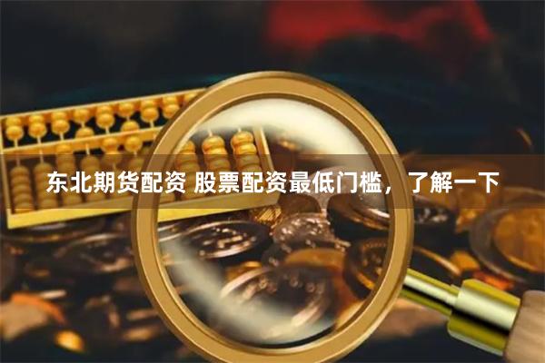 东北期货配资 股票配资最低门槛，了解一下