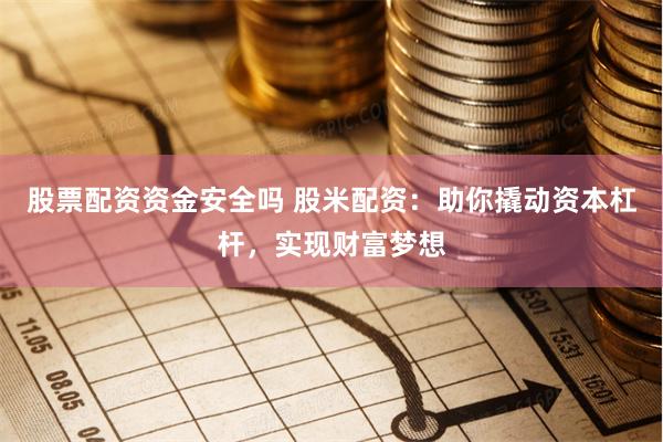 股票配资资金安全吗 股米配资:助你撬动资本杠杆,实现财富梦想