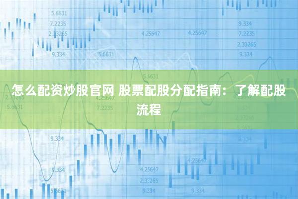 怎么配资炒股官网 股票配股分配指南:了解配股流程