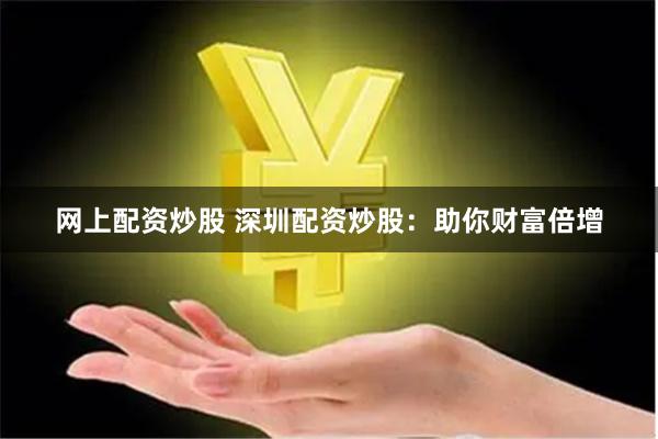 网上配资炒股 深圳配资炒股：助你财富倍增