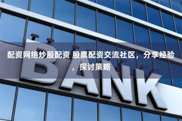 配资网络炒股配资 股票配资交流社区,分享经验,探讨策略
