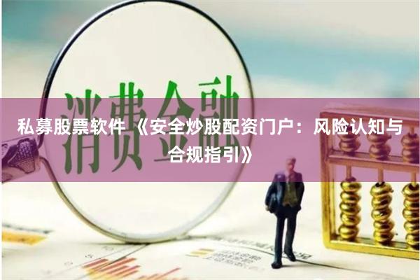 私募股票软件 《安全炒股配资门户:风险认知与合规指引》