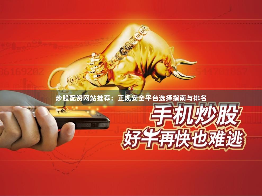 炒股配资网站推荐：正规安全平台选择指南与排名