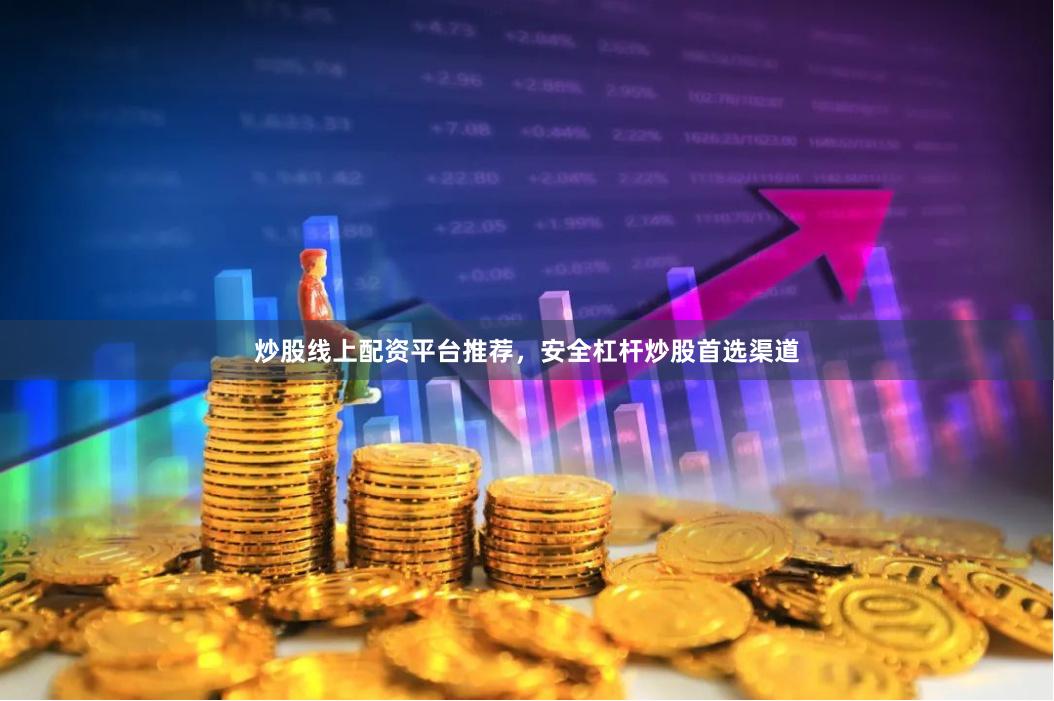炒股线上配资平台推荐,安全杠杆炒股首选渠道