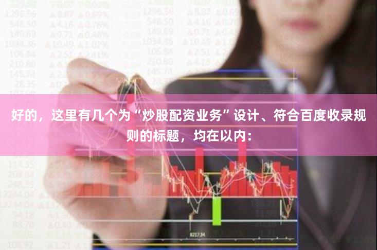 好的，这里有几个为“炒股配资业务”设计、符合百度收录规则的标题，均在以内：