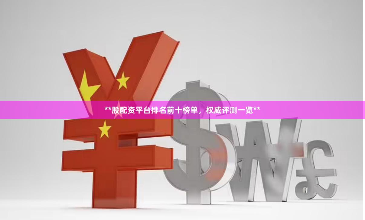 **股配资平台排名前十榜单，权威评测一览**