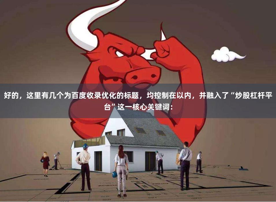 好的，这里有几个为百度收录优化的标题，均控制在以内，并融入了“炒股杠杆平台”这一核心关键词：