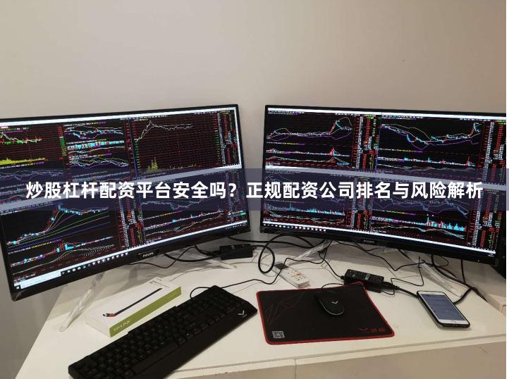 炒股杠杆配资平台安全吗？正规配资公司排名与风险解析