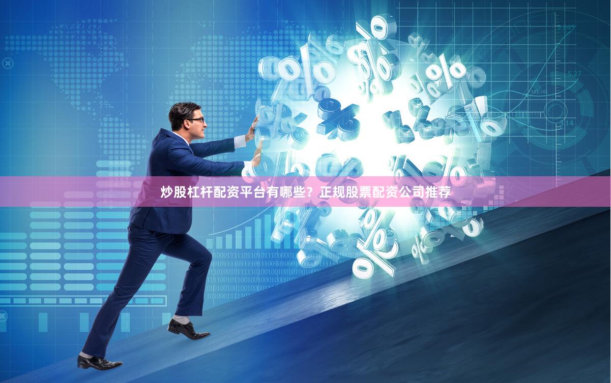 炒股杠杆配资平台有哪些?正规股票配资公司推荐
