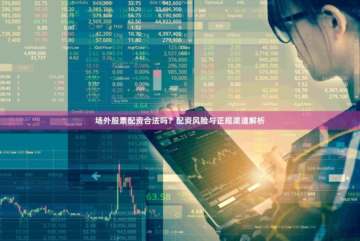 场外股票配资合法吗?配资风险与正规渠道解析
