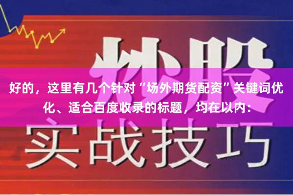 好的,这里有几个针对“场外期货配资”关键词优化、适合百度收录的标题,均在以内:
