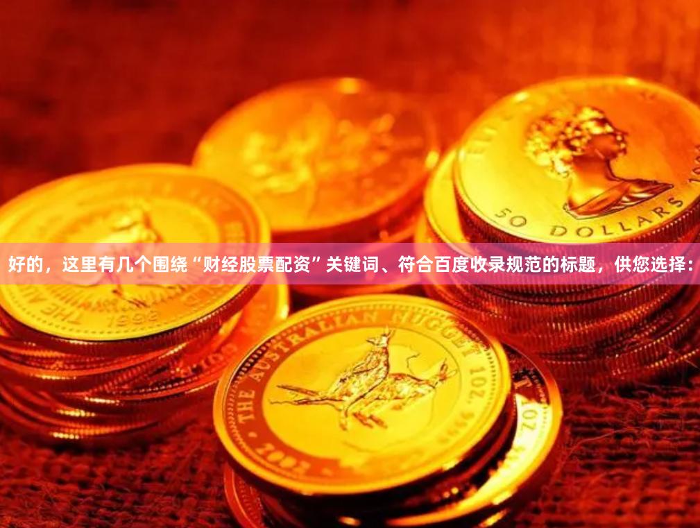 好的，这里有几个围绕“财经股票配资”关键词、符合百度收录规范的标题，供您选择：