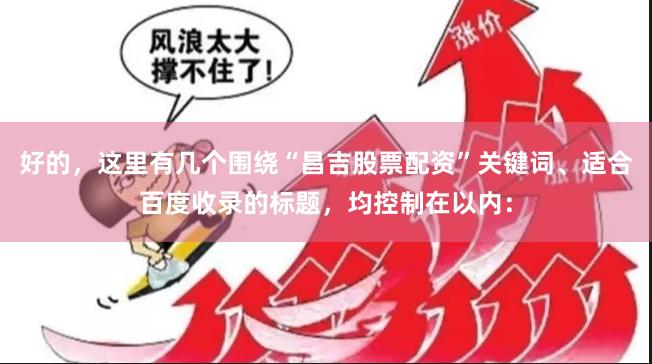 好的,这里有几个围绕“昌吉股票配资”关键词、适合百度收录的标题,均控制在以内: