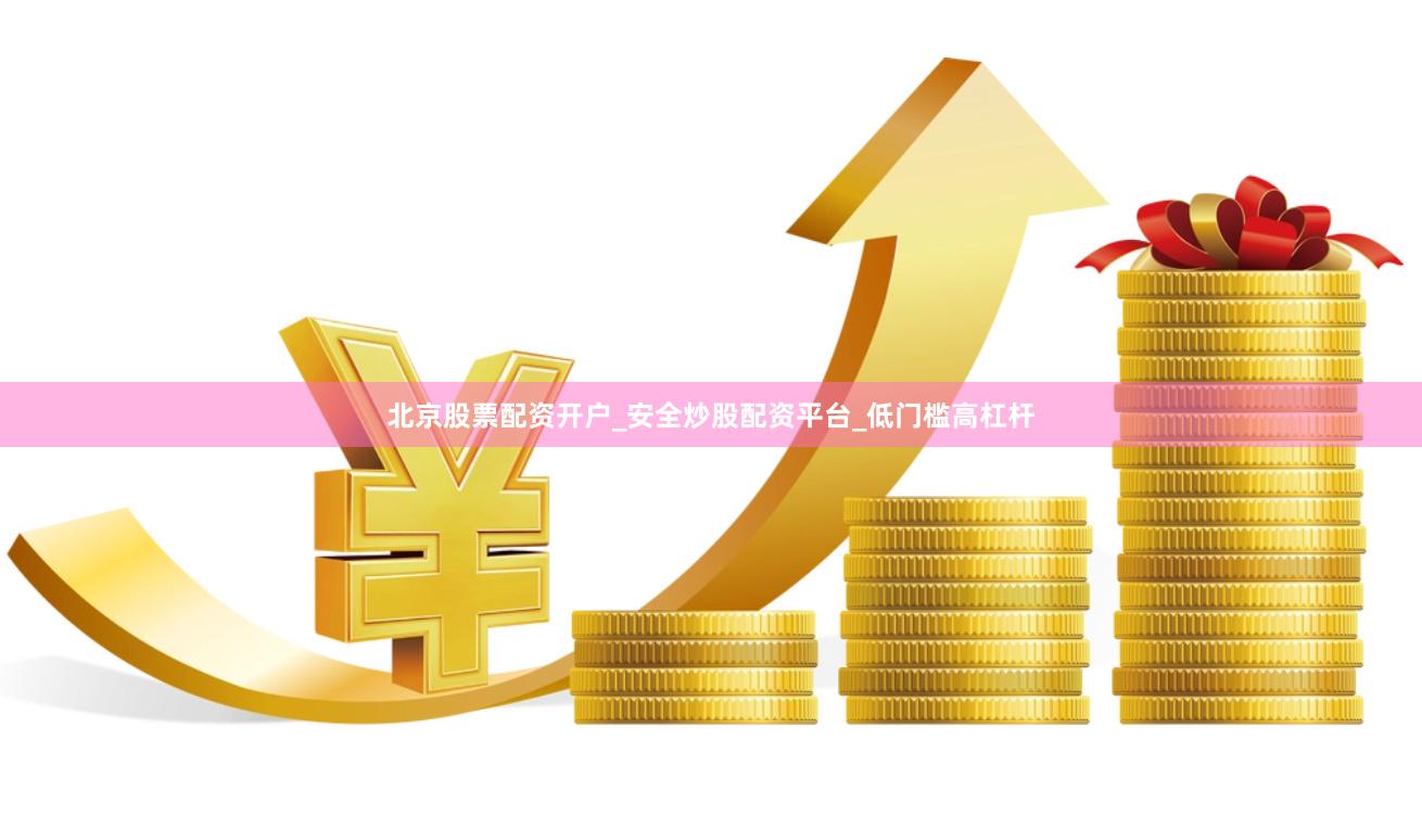 北京股票配资开户_安全炒股配资平台_低门槛高杠杆