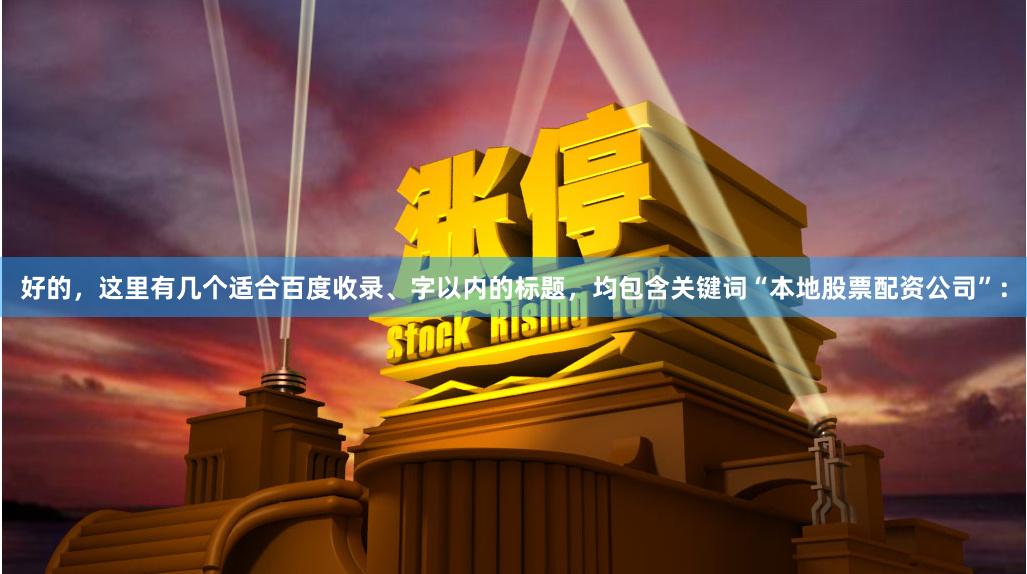 好的，这里有几个适合百度收录、字以内的标题，均包含关键词“本地股票配资公司”：