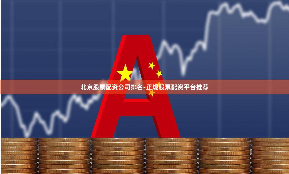 北京股票配资公司排名-正规股票配资平台推荐