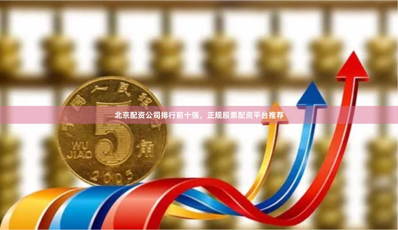 北京配资公司排行前十强,正规股票配资平台推荐