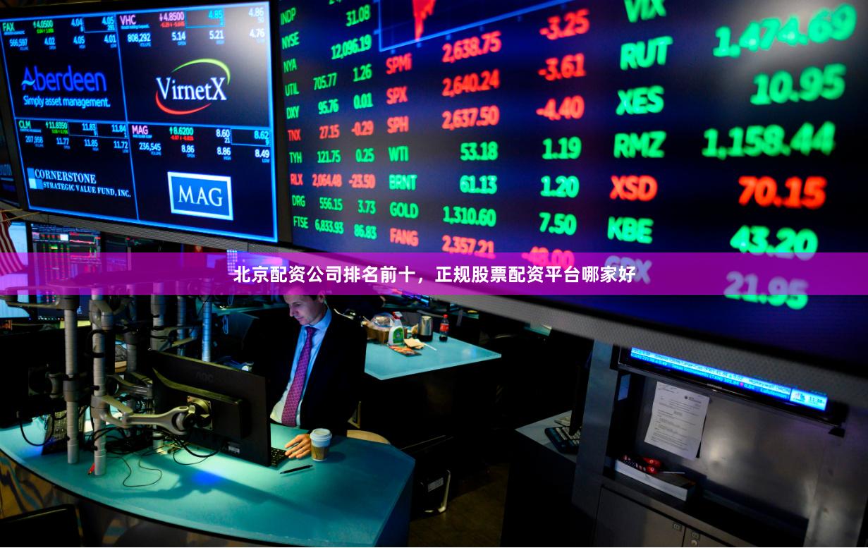 北京配资公司排名前十,正规股票配资平台哪家好