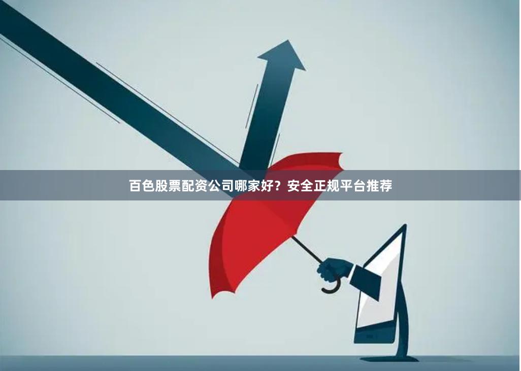 百色股票配资公司哪家好？安全正规平台推荐