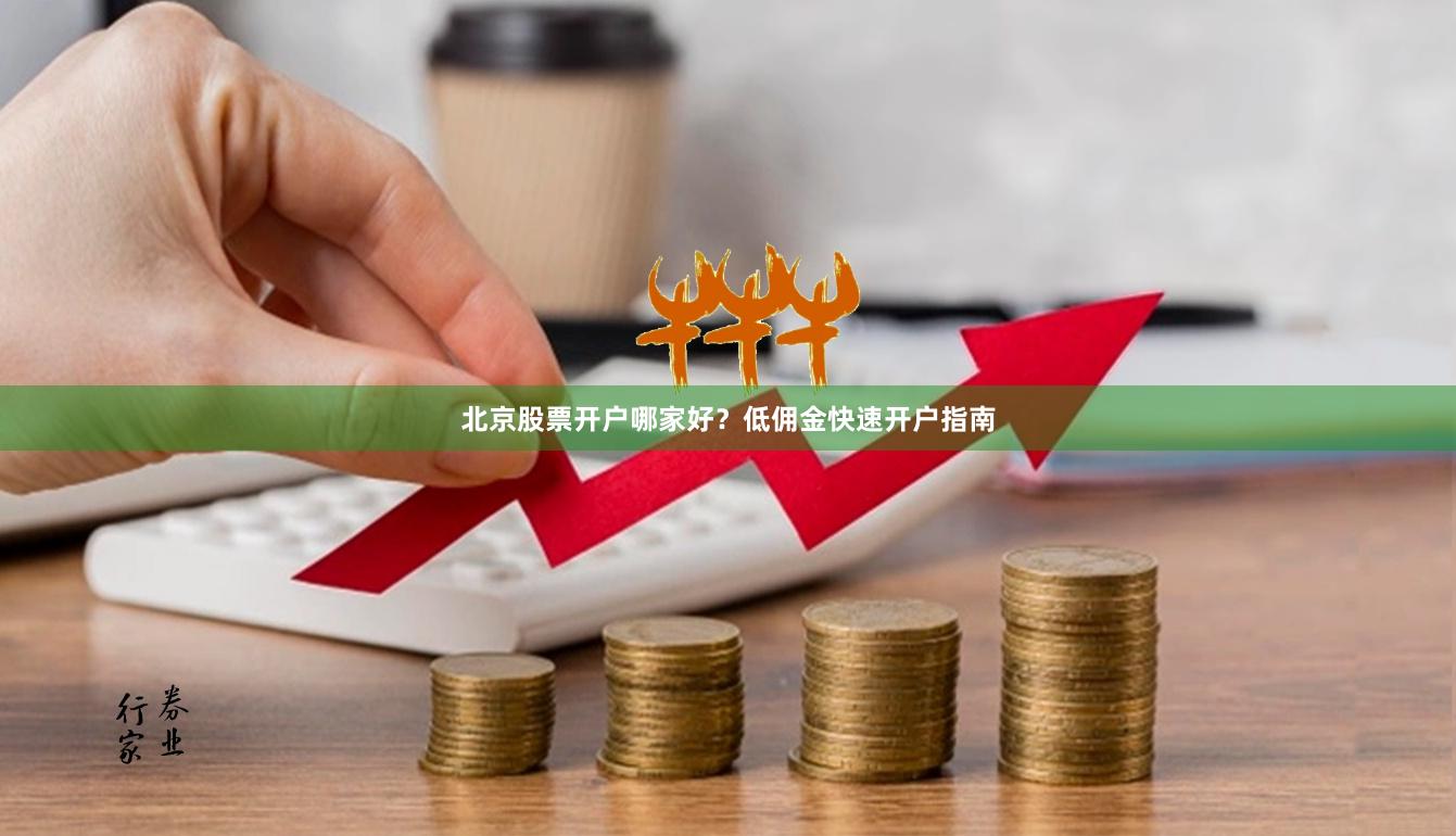 北京股票开户哪家好？低佣金快速开户指南