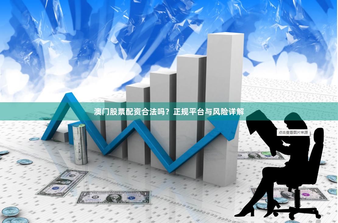 澳门股票配资合法吗?正规平台与风险详解
