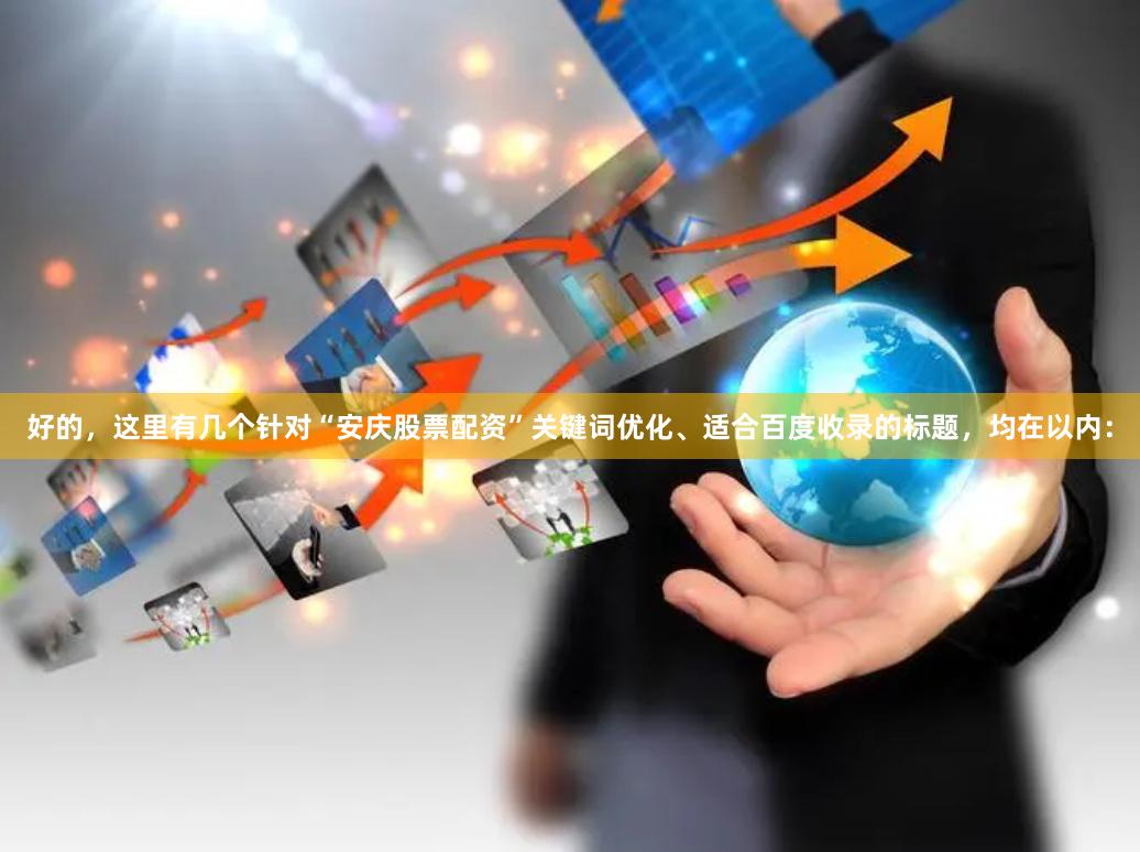 好的，这里有几个针对“安庆股票配资”关键词优化、适合百度收录的标题，均在以内：