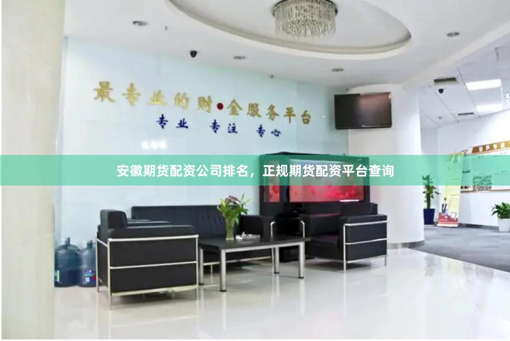 安徽期货配资公司排名，正规期货配资平台查询
