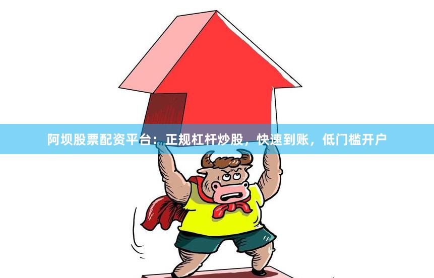 阿坝股票配资平台:正规杠杆炒股,快速到账,低门槛开户