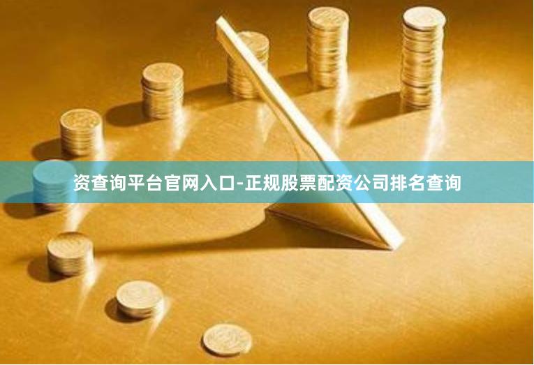 资查询平台官网入口-正规股票配资公司排名查询