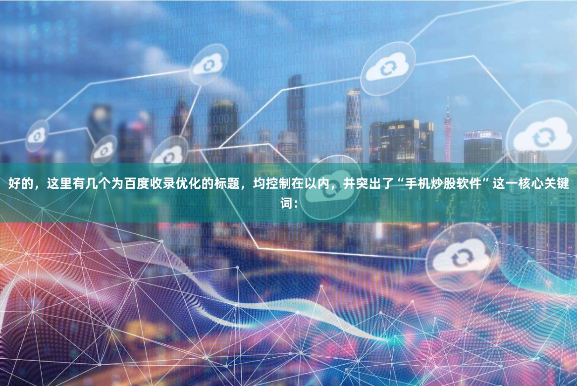 好的，这里有几个为百度收录优化的标题，均控制在以内，并突出了“手机炒股软件”这一核心关键词：
