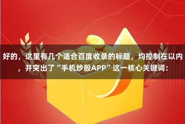 好的,这里有几个适合百度收录的标题,均控制在以内,并突出了“手机炒股APP”这一核心关键词: