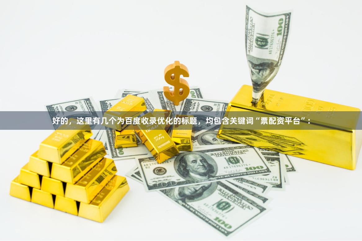 好的,这里有几个为百度收录优化的标题,均包含关键词“票配资平台”:
