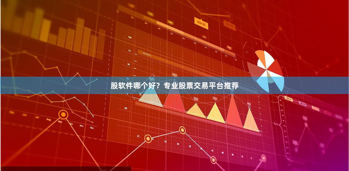 股软件哪个好?专业股票交易平台推荐