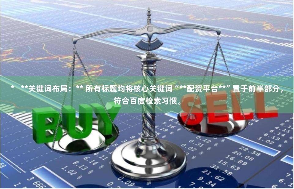 *   **关键词布局：** 所有标题均将核心关键词“**配资平台**”置于前半部分，符合百度检索习惯。