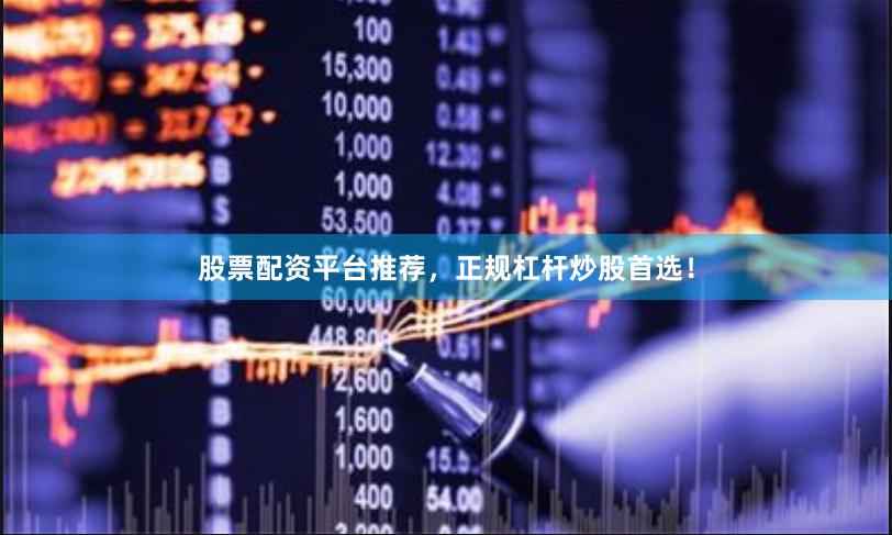 股票配资平台推荐,正规杠杆炒股首选!