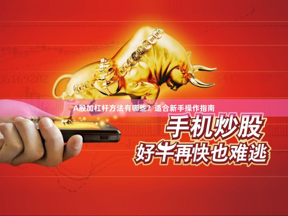 A股加杠杆方法有哪些？适合新手操作指南