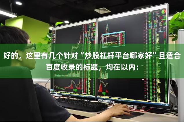好的，这里有几个针对“炒股杠杆平台哪家好”且适合百度收录的标题，均在以内：