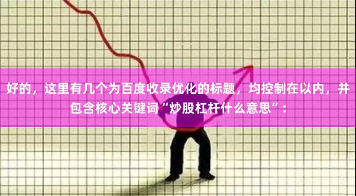 好的，这里有几个为百度收录优化的标题，均控制在以内，并包含核心关键词“炒股杠杆什么意思”：