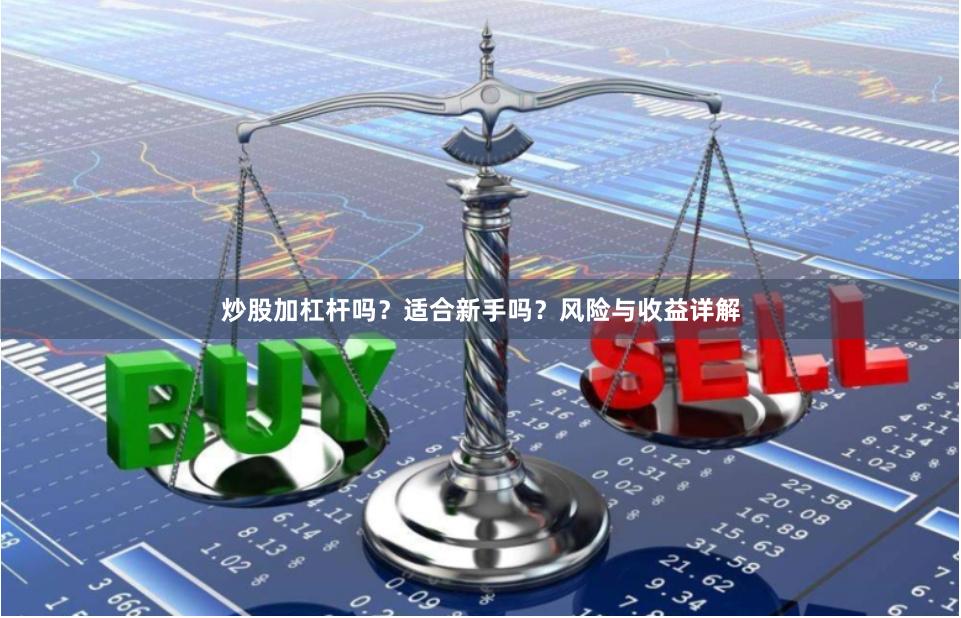 炒股加杠杆吗？适合新手吗？风险与收益详解