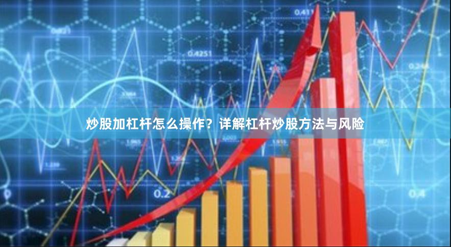 炒股加杠杆怎么操作？详解杠杆炒股方法与风险