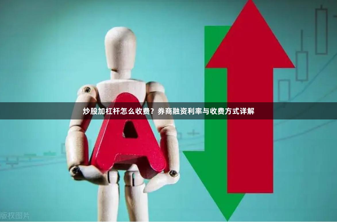 炒股加杠杆怎么收费？券商融资利率与收费方式详解